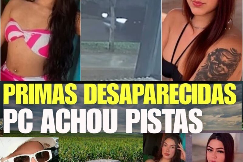 CASO DAS PRIMAS DESAPARECIDAS TEM AVANÇO E POLÍCIA JÁ TEM PISTAS DE TUDO