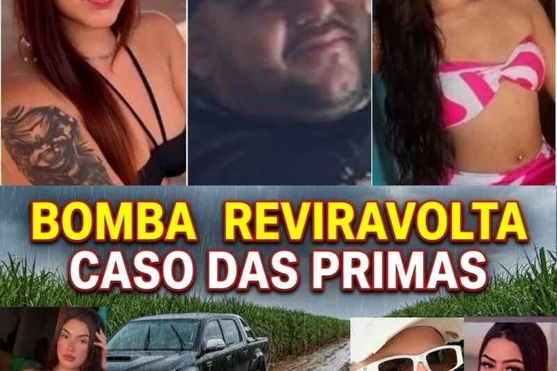 BOMBA CASO DAS PRIMAS QUE DESAPARECERAM REVIRAVOLTA