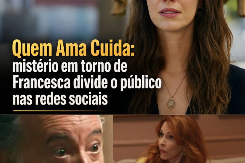 QUEM AMA CUIDA: O ENIGMA DE FRANCESCA E O MISTÉRIO QUE DIVIDE A AUDIÊNCIA NAS REDES SOCIAIS