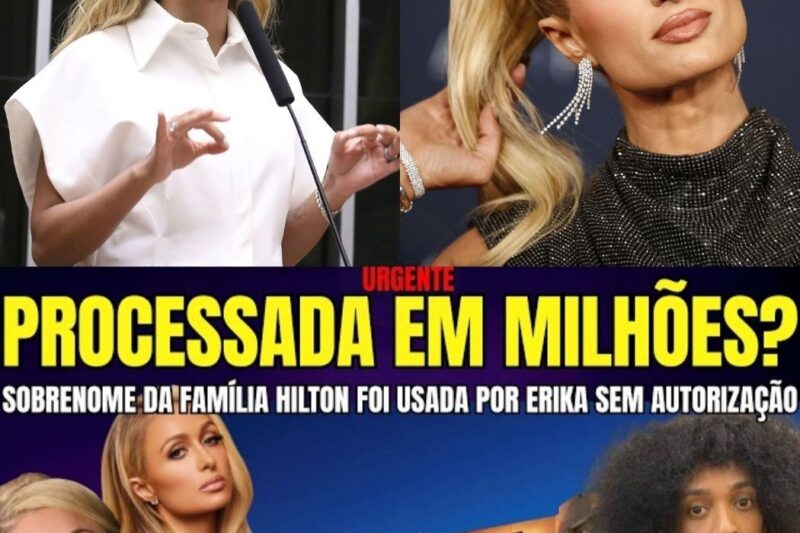 URGENTE! ÉRIKA HILTON ENFRENTA PROCESSO INTERNACIONAL PELA FAMÍLIA HILTON E REJEIÇÃO HISTÓRICA NO BRASIL – A SITUAÇÃO DRAMÁTICA QUE PODE MUDAR O RUMO DA POLÍTICA NACIONAL!